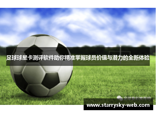 足球球星卡测评软件助你精准掌握球员价值与潜力的全新体验