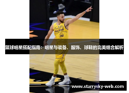 篮球明星搭配指南：明星与装备、服饰、球鞋的完美组合解析
