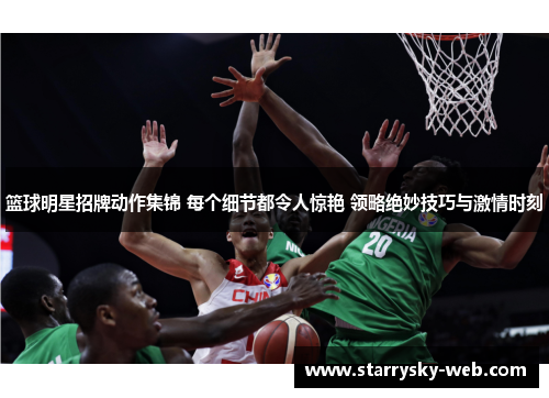 篮球明星招牌动作集锦 每个细节都令人惊艳 领略绝妙技巧与激情时刻