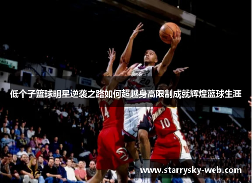 低个子篮球明星逆袭之路如何超越身高限制成就辉煌篮球生涯