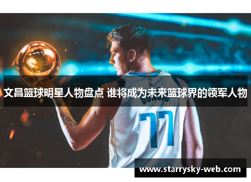 文昌篮球明星人物盘点 谁将成为未来篮球界的领军人物