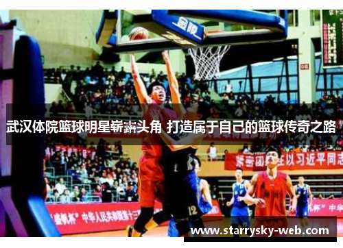 武汉体院篮球明星崭露头角 打造属于自己的篮球传奇之路