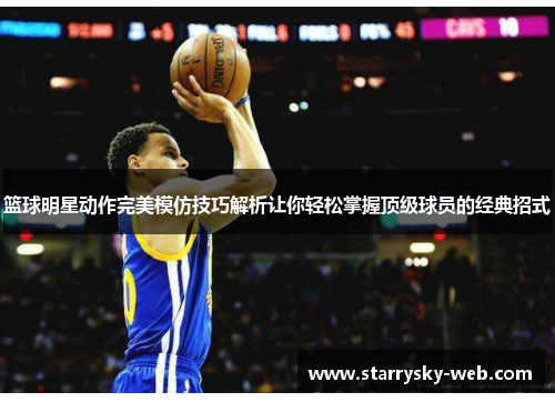 篮球明星动作完美模仿技巧解析让你轻松掌握顶级球员的经典招式