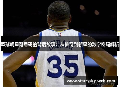 篮球明星背号码的背后故事：从传奇到新星的数字密码解析