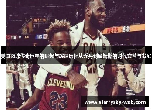 美国篮球传奇巨星的崛起与辉煌历程从乔丹到詹姆斯的时代交替与发展