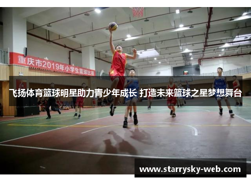 飞扬体育篮球明星助力青少年成长 打造未来篮球之星梦想舞台