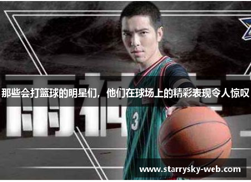 那些会打篮球的明星们，他们在球场上的精彩表现令人惊叹